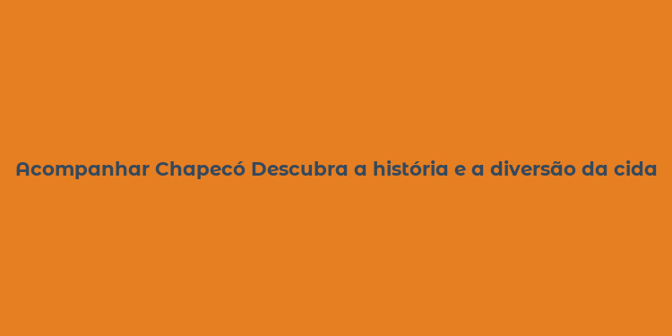 Acompanhar Chapecó Descubra a história e a diversão da cidade catarinense