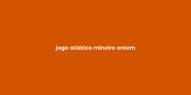 jogo atlético mineiro ontem