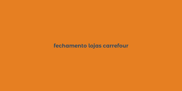 fechamento lojas carrefour