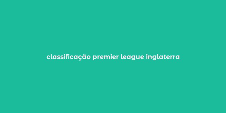 classificação premier league inglaterra