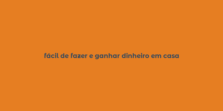 fácil de fazer e ganhar dinheiro em casa