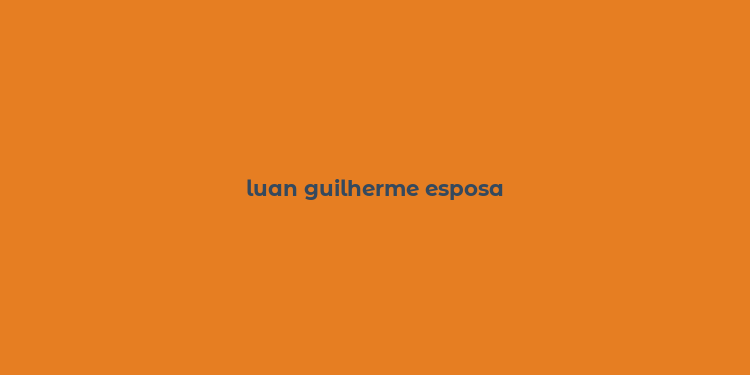 luan guilherme esposa