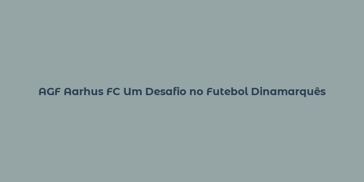 AGF Aarhus FC Um Desafio no Futebol Dinamarquês