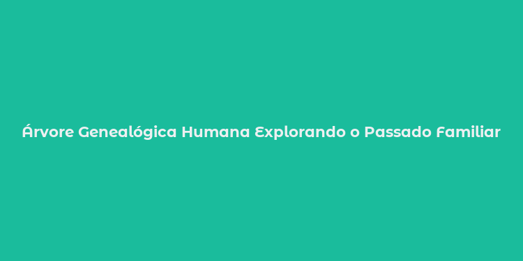 Árvore Genealógica Humana Explorando o Passado Familiar