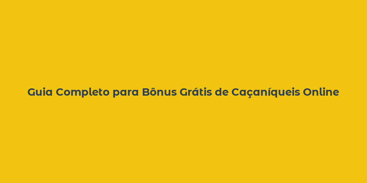 Guia Completo para Bônus Grátis de Caçaníqueis Online