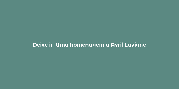 Deixe ir  Uma homenagem a Avril Lavigne