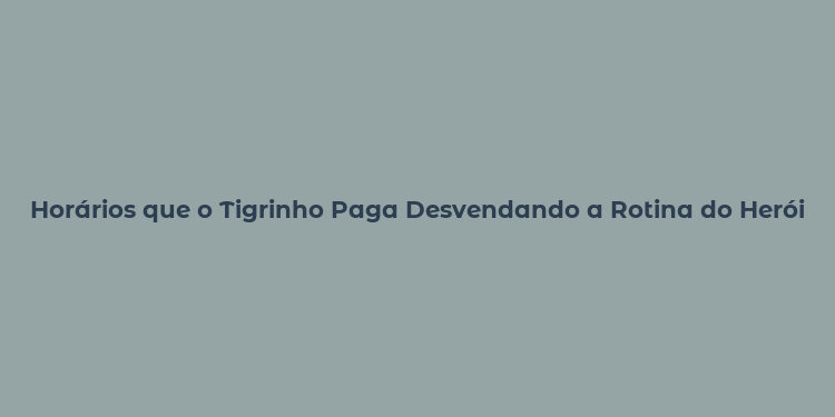 Horários que o Tigrinho Paga Desvendando a Rotina do Herói