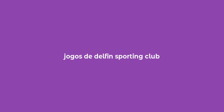 jogos de delfin sporting club