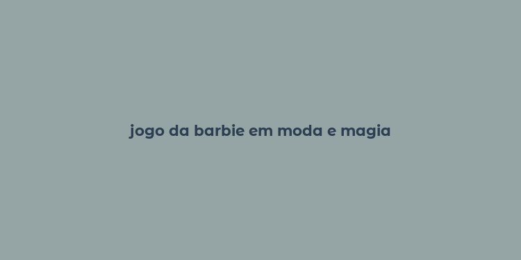 jogo da barbie em moda e magia