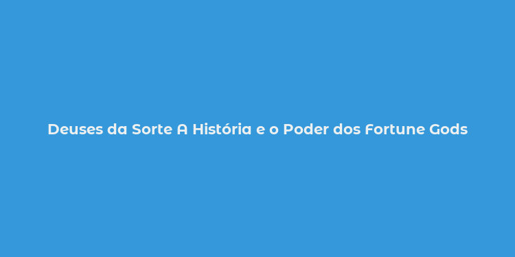 Deuses da Sorte A História e o Poder dos Fortune Gods