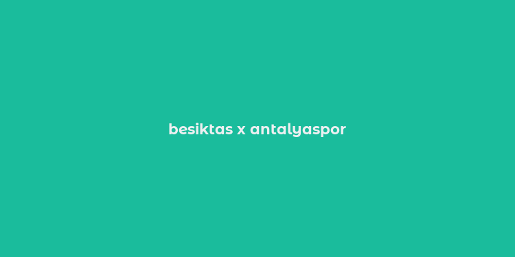 besiktas x antalyaspor