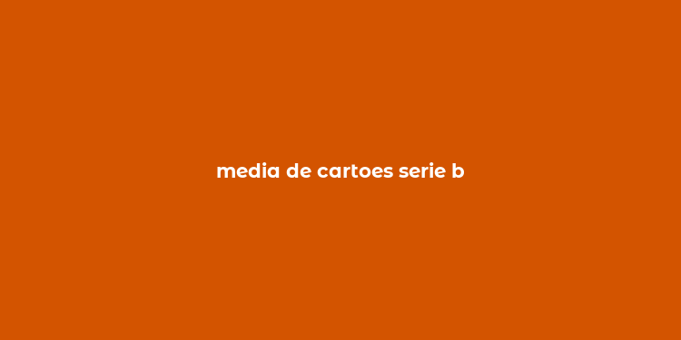 media de cartoes serie b