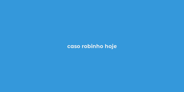 caso robinho hoje