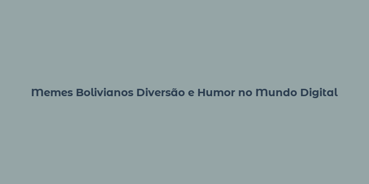 Memes Bolivianos Diversão e Humor no Mundo Digital