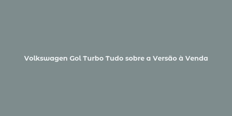 Volkswagen Gol Turbo Tudo sobre a Versão à Venda