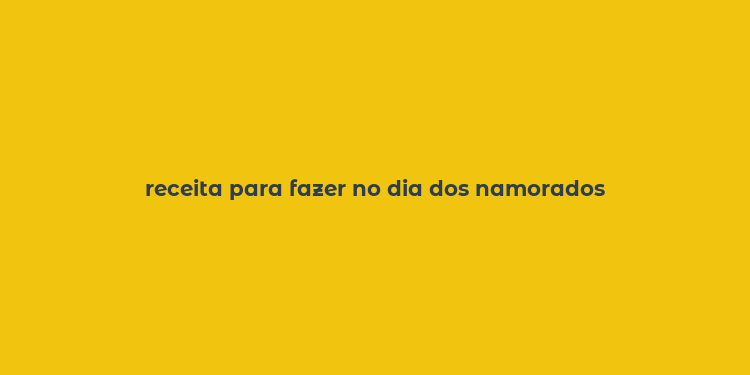 receita para fazer no dia dos namorados