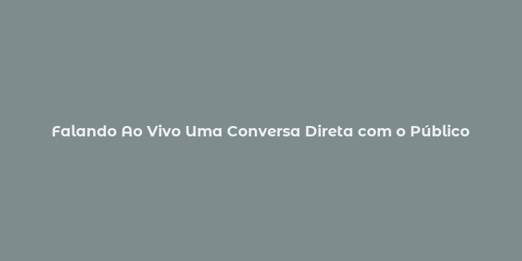 Falando Ao Vivo Uma Conversa Direta com o Público