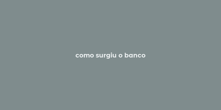 como surgiu o banco