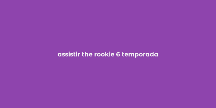 assistir the rookie 6 temporada