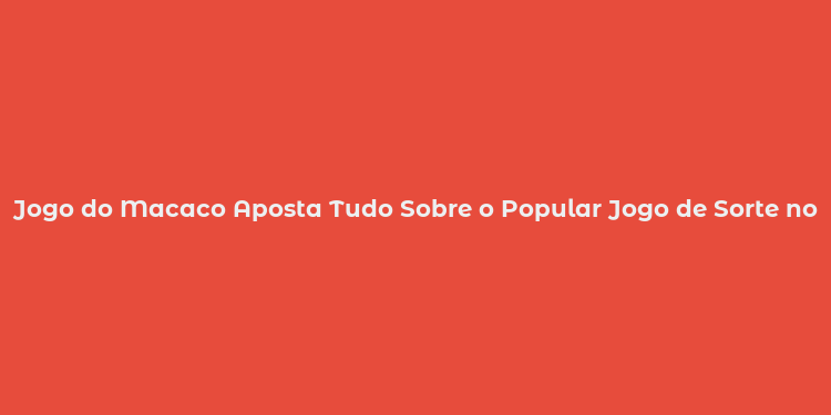 Jogo do Macaco Aposta Tudo Sobre o Popular Jogo de Sorte no Brasil