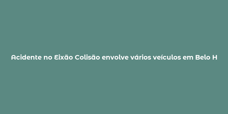 Acidente no Eixão Colisão envolve vários veículos em Belo Horizonte