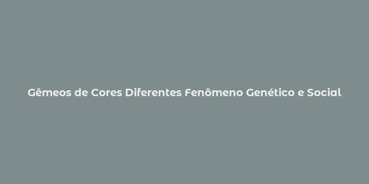 Gêmeos de Cores Diferentes Fenômeno Genético e Social