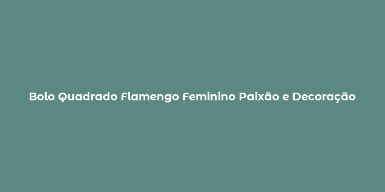 Bolo Quadrado Flamengo Feminino Paixão e Decoração