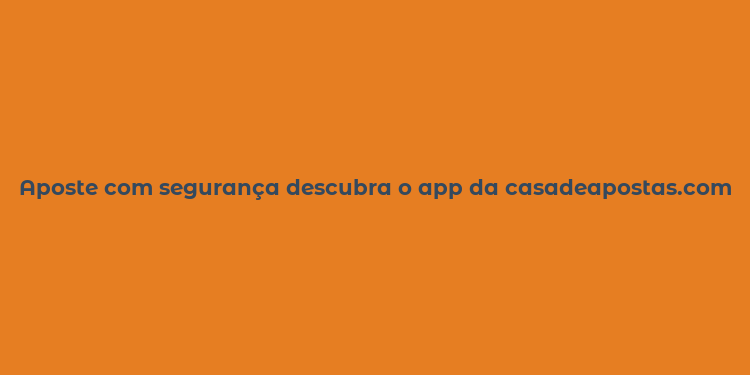 Aposte com segurança descubra o app da casadeapostas.com