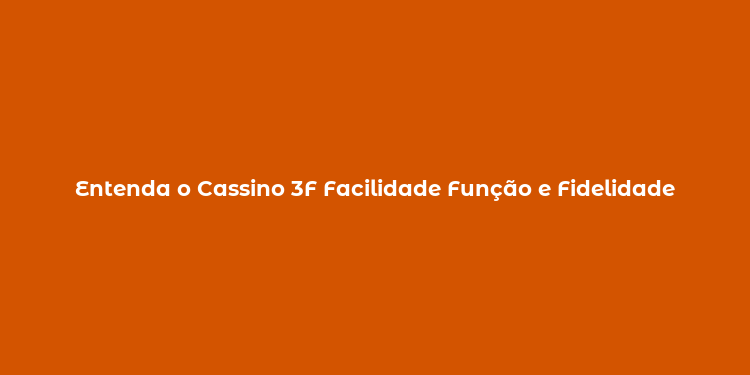 Entenda o Cassino 3F Facilidade Função e Fidelidade