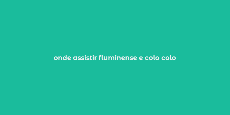 onde assistir fluminense e colo colo