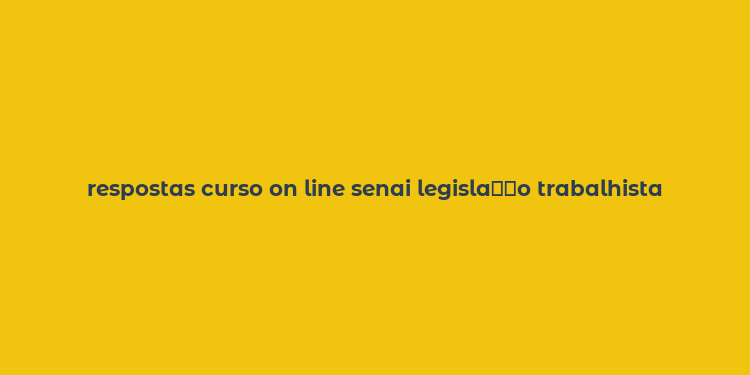 respostas curso on line senai legisla？？o trabalhista