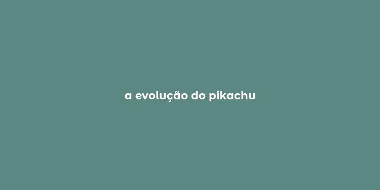 a evolução do pikachu