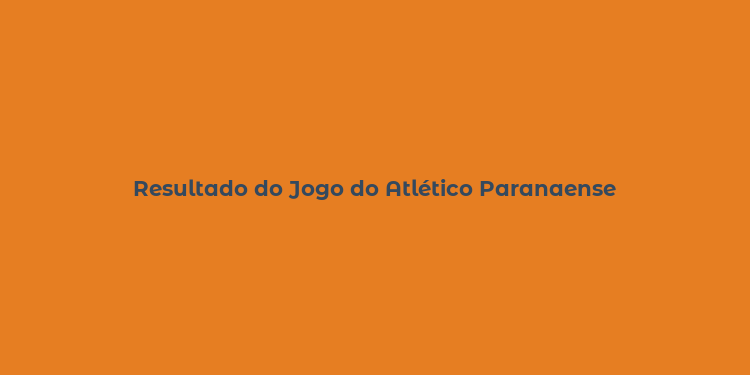 Resultado do Jogo do Atlético Paranaense