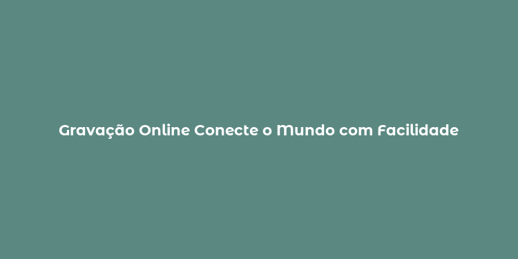 Gravação Online Conecte o Mundo com Facilidade