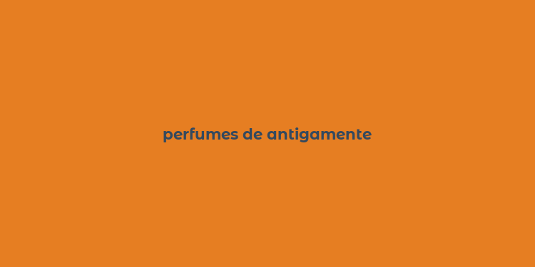 perfumes de antigamente