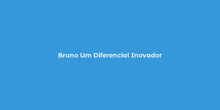 Bruno Um Diferencial Inovador