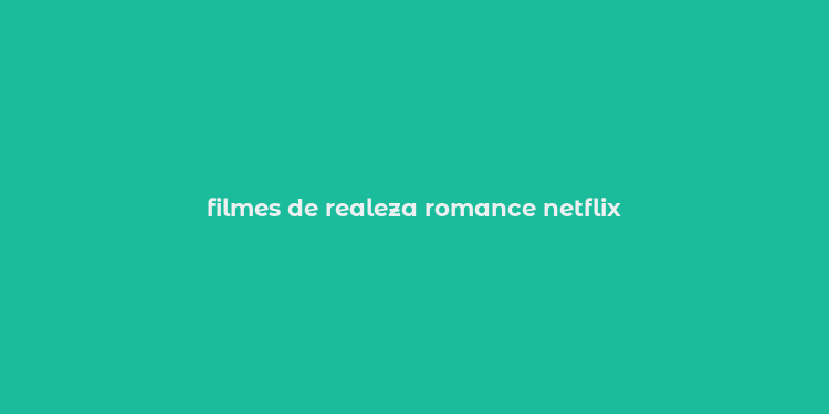 filmes de realeza romance netflix