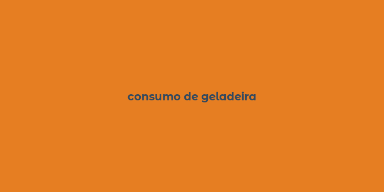 consumo de geladeira