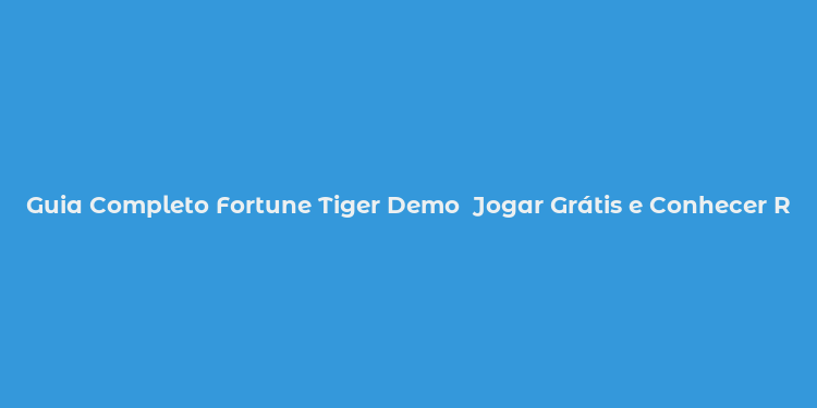 Guia Completo Fortune Tiger Demo  Jogar Grátis e Conhecer Recursos