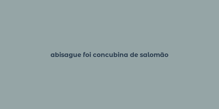 abisague foi concubina de salomão