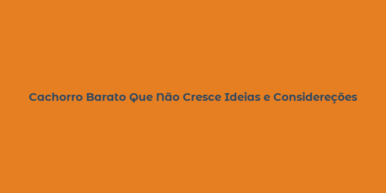 Cachorro Barato Que Não Cresce Ideias e Considereções