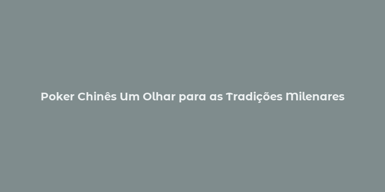 Poker Chinês Um Olhar para as Tradições Milenares