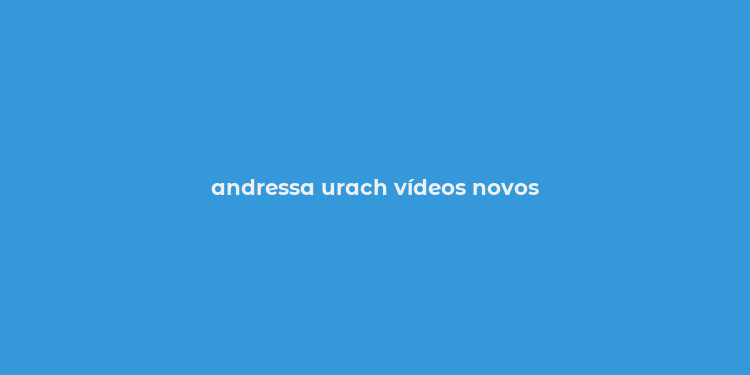 andressa urach vídeos novos