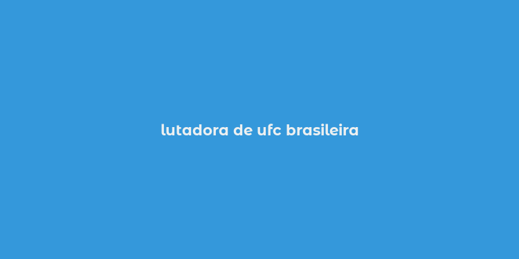 lutadora de ufc brasileira