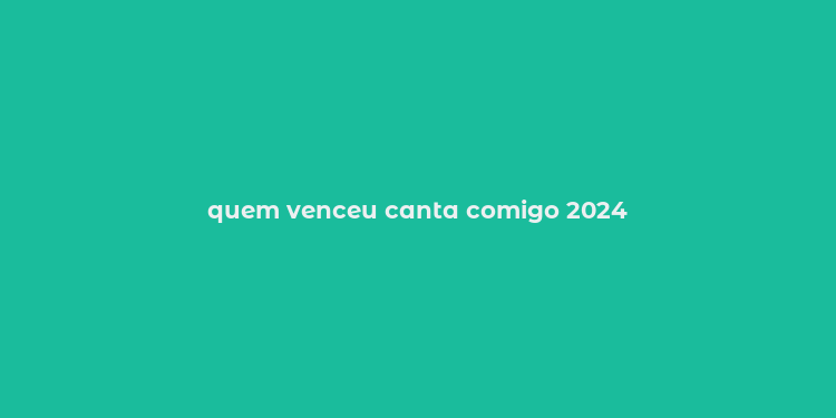 quem venceu canta comigo 2024