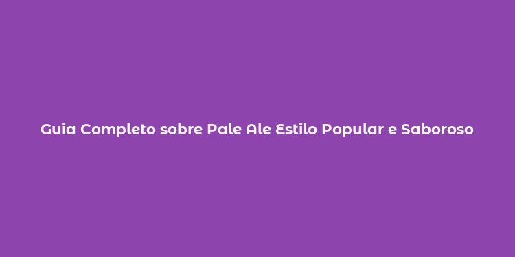 Guia Completo sobre Pale Ale Estilo Popular e Saboroso