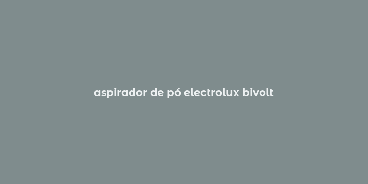 aspirador de pó electrolux bivolt