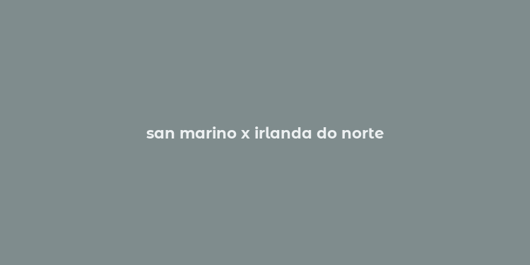 san marino x irlanda do norte