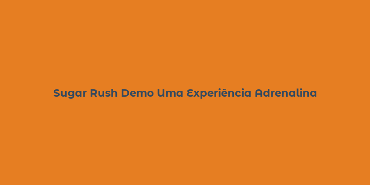 Sugar Rush Demo Uma Experiência Adrenalina