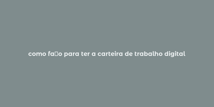 como fa？o para ter a carteira de trabalho digital